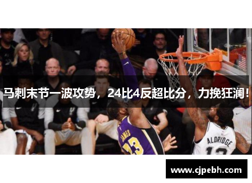 马刺末节一波攻势，24比4反超比分，力挽狂澜！